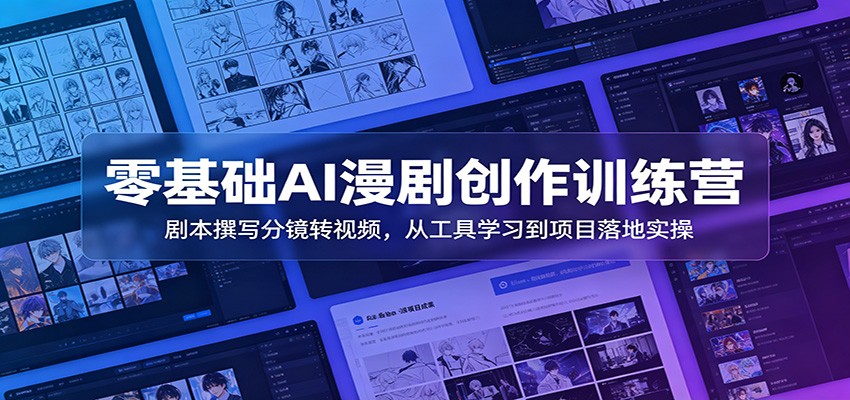 零基础AI漫剧创作训练营：剧本撰写分镜转视频，从工具学习到项目落地实操-情久项目网