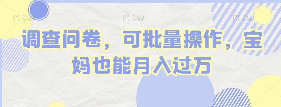调查问卷，可批量操作，宝妈也能月入过万-情久项目网