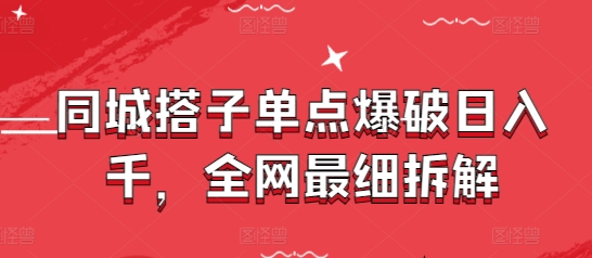 同城搭子单点爆破日入千，全网最细拆解-情久项目网