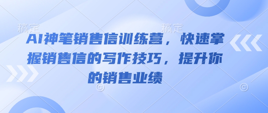 AI神笔销售信训练营，快速掌握销售信的写作技巧，提升你的销售业绩-情久项目网