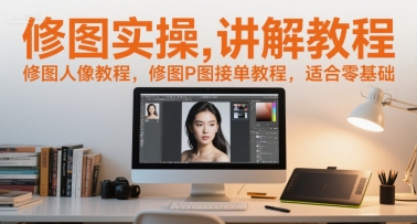 修图实操讲解教程，修图人像教程，修图P图接单教程，适合零基础-情久项目网
