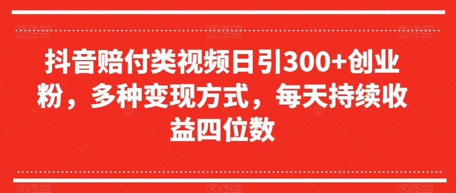 抖音赔付类视频日引300+创业粉，多种变现方式，每天持续收益四位数【揭秘】-情久项目网