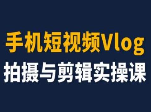 手机短视频Vlog拍摄与剪辑实操课，小白变大师-情久项目网