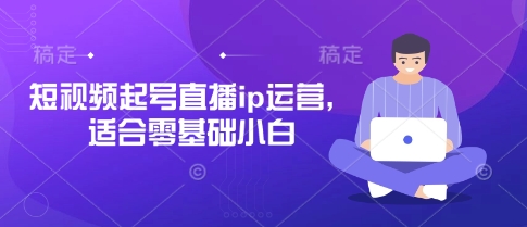 短视频起号直播ip运营，适合零基础小白-情久项目网