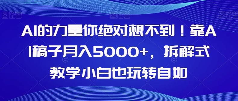 AI的力量你绝对想不到！靠AI稿子月入5000+，拆解式教学小白也玩转自如【揭秘】-情久项目网