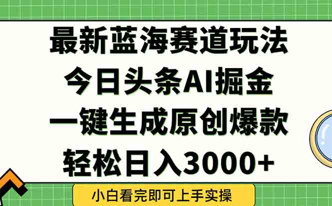 今日头条2025年最新蓝海玩法，一键生成爆款，轻松实现矩阵日入3000+-情久项目网