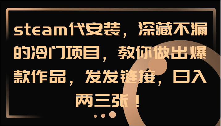 steam代安装，深藏不漏的冷门项目，教你做出爆款作品，发发链接，日入两三张！-情久项目网