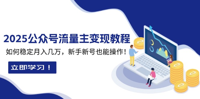 2025众公号流量主变现教程：如何稳定月入几万，新手新号也能操作-情久项目网