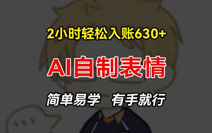 2小时轻松入账630+赚钱项目，手把手教你做AI自制表情，简单易学有手就行【揭秘】-情久项目网