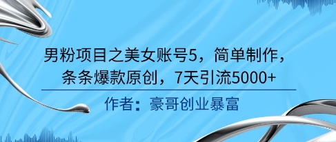 男粉项目之美女账号5，简单制作，条条爆款原创，7天引流5000+-情久项目网