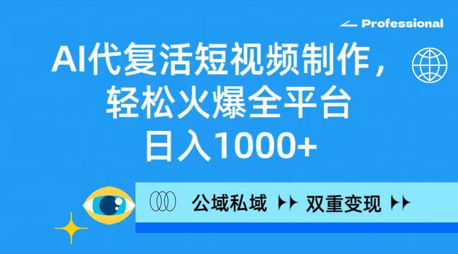 (9359期)AI代复活短视频制作，轻松火爆全平台，日入1000+，公域私域双重变现方式-情久项目网