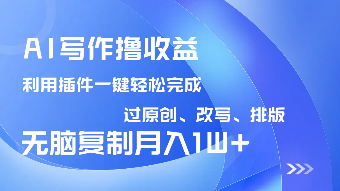 AI写作撸收益，利用插件改写排版100%过原创，小白无脑复制粘贴月入10000+-情久项目网