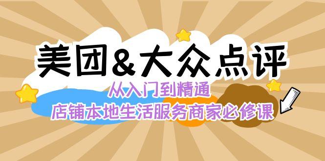 美团+大众点评 从入门到精通：店铺本地生活 流量提升 店铺运营 推广秘术 评价管理-情久项目网