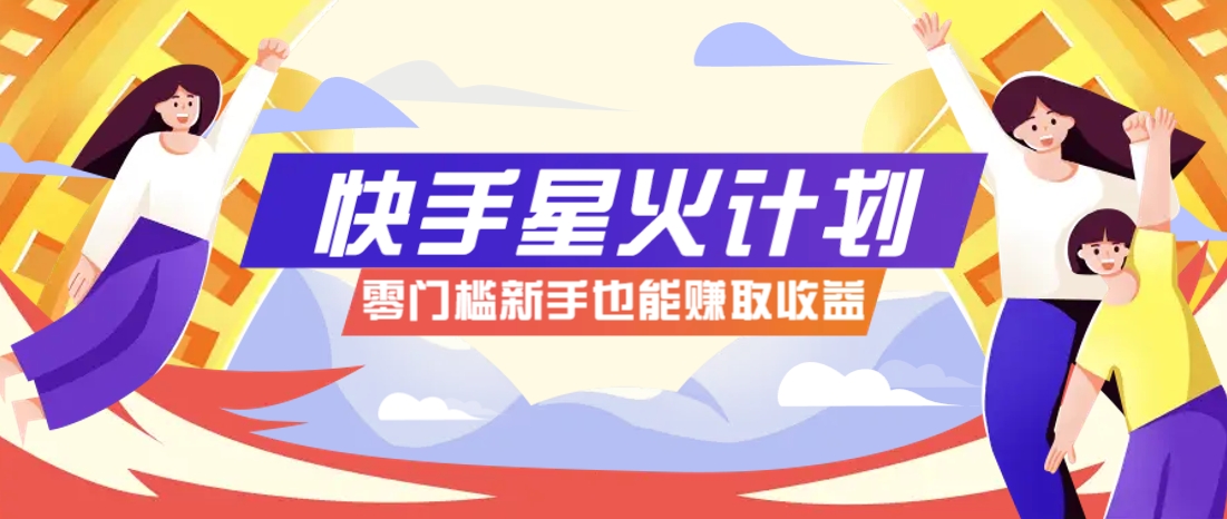 快手星火计划，零门槛、零粉丝也能参与，而且收益可观，一条视频爆赚7000+！-情久项目网