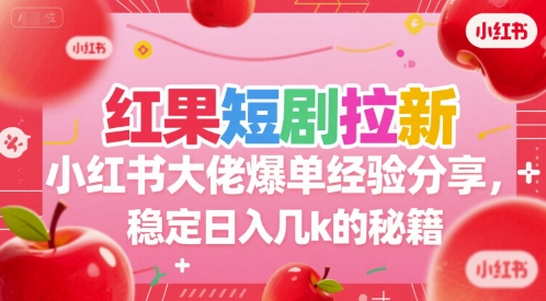 红果短剧拉新小红书大佬爆单经验分享，稳定日入几k的秘籍-情久项目网