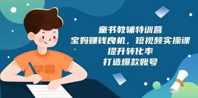 童书教辅特训营，宝妈赚钱良机，短视频实操课，提升转化率，打造爆款账号-情久项目网