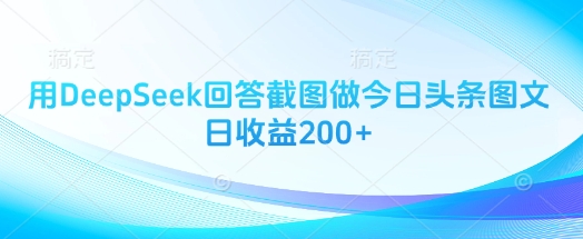 用DeepSeek回答截图做今日头条图文日收益200+-情久项目网
