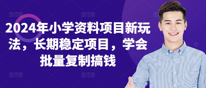 2024年小学资料项目新玩法，长期稳定项目，学会批量复制搞钱-情久项目网