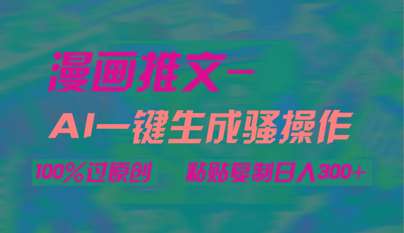 (9635期)AI一键生成漫画爆款视频，3分钟1条双重去重100%过原创，粘贴复制日入300+-情久项目网