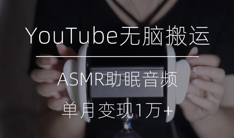 冷门玩法，YouTube无脑搬运ASMR视频，单月变现1万+【揭秘】-情久项目网