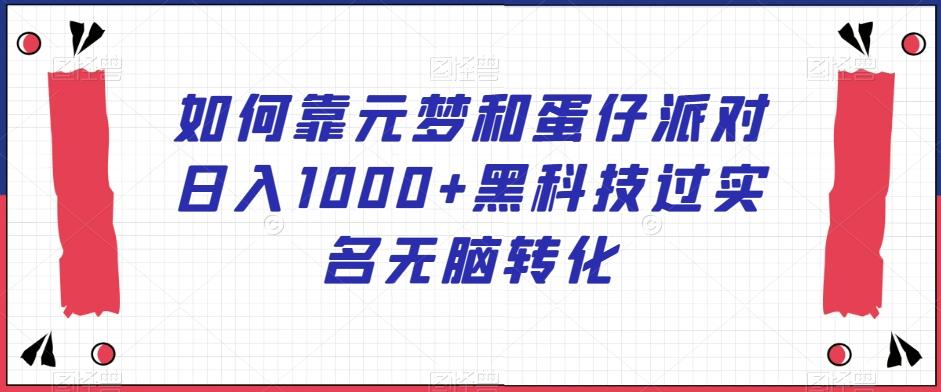 如何靠元梦和蛋仔派对日入1000+黑科技过实名无脑转化【揭秘】-情久项目网