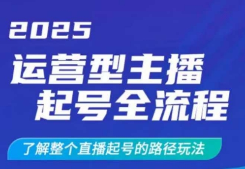 2025运营型主播起号全流程，了解整个直播起号的路径玩法(全程一个半小时，干货满满)-情久项目网