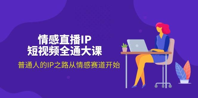 情感直播IP短视频全通大课，普通人的IP之路从情感赛道开始(18节-情久项目网