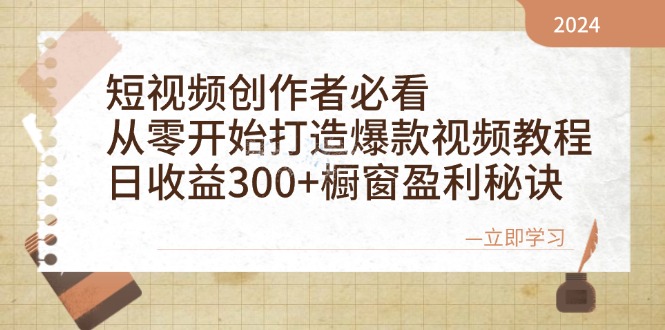 短视频创作者必看：从零开始打造爆款视频教程，日收益300+橱窗盈利秘诀-情久项目网