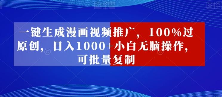 一键生成漫画视频推广，100%过原创，日入1000+小白无脑操作，可批量复制-情久项目网