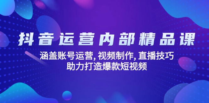 抖音运营内部精品课：涵盖账号运营, 视频制作, 直播技巧, 助力打造爆款…-情久项目网