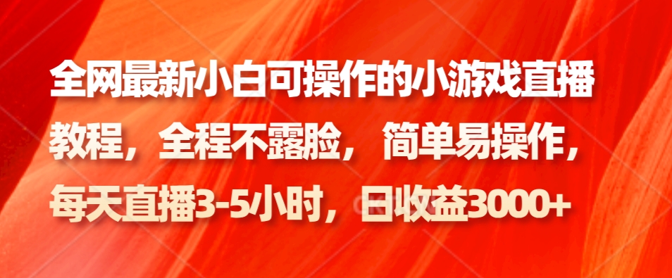 全网最新小白可操作的小游戏直播教程，全程不露脸， 简单易操作，日收益3000+-情久项目网