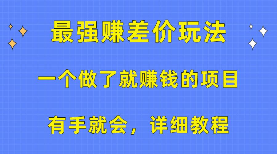 一个做了就赚钱的项目，最强赚差价玩法，有手就会，详细教程-情久项目网