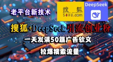 搜狐+DeepSeek引流创业粉，老平台新技术，一天发满50篇广告软文，拉爆搜索流量-情久项目网