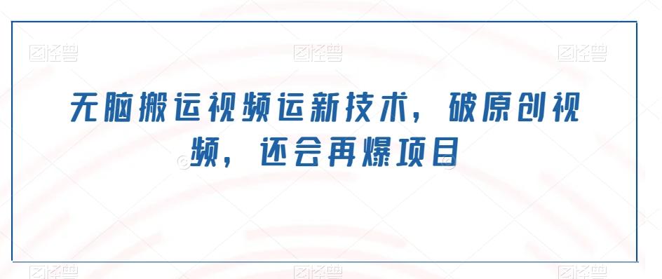 无脑搬运视频运新技术，破原创视频，还会再爆项目-情久项目网