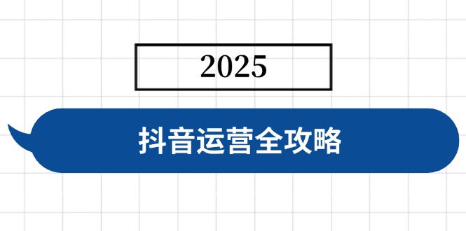 抖音运营全攻略，涵盖账号搭建、人设塑造、投流等，快速起号，实现变现-情久项目网