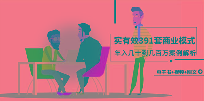 (9607期)真实有效391套商业模式，年入几十到几百万案例解析(电子书+视频+图文)-情久项目网