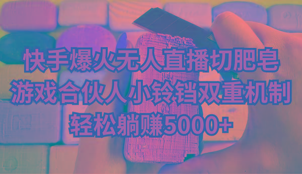 快手爆火无人直播切肥皂，游戏合伙人小铃铛双重机制，轻松躺赚5000+-情久项目网