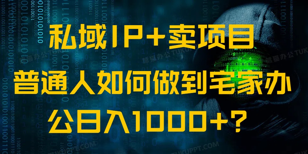 私域IP+卖项目，普通人如何做到宅家办公实现日入1000+-情久项目网