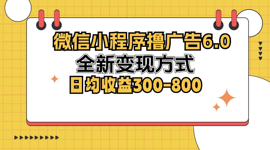 微信小程序撸广告6.0，全新变现方式，日均收益300-800-情久项目网