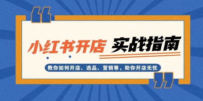小红书开店实战指南：教你如何开店、选品、营销等，助你开店无忧-情久项目网