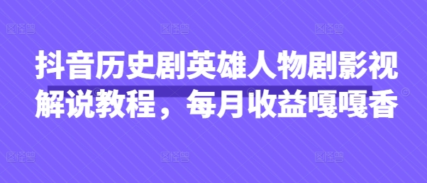 抖音历史剧英雄人物剧影视解说教程，每月收益嘎嘎香-情久项目网