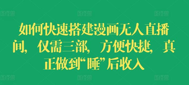 如何快速搭建漫画无人直播间，仅需三部，方便快捷，真正做到“睡”后收入【揭秘】-情久项目网