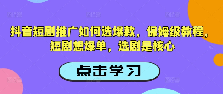 抖音短剧推广如何选爆款，保姆级教程，短剧想爆单，选剧是核心-情久项目网