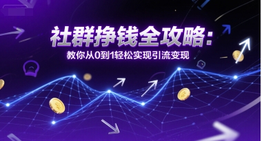 社群挣钱全攻略：教你从0到1轻松实现引流变现-情久项目网