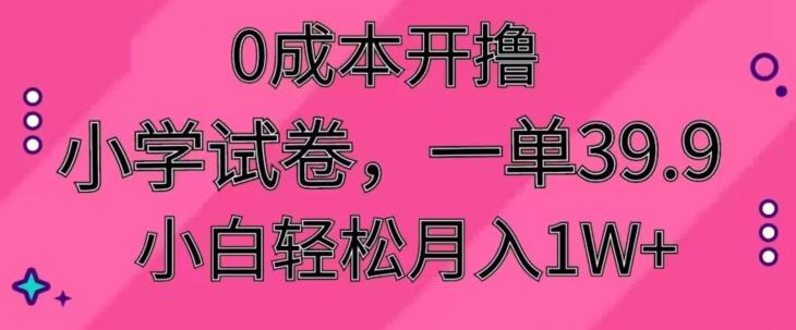 0成本开撸，小学试卷，一单39.9，小白轻松月入1W+-情久项目网