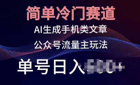 简单冷门赛道，AI生成手机类文章，公众号流量主玩法，单号日入100+【揭秘】-情久项目网
