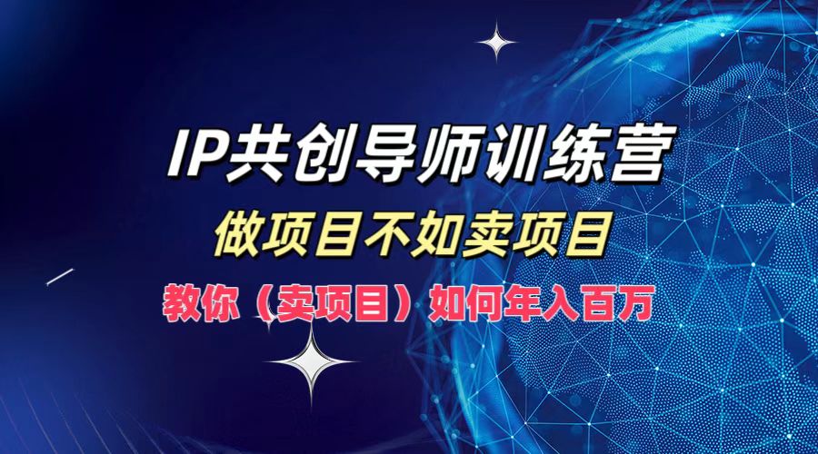 IP共创导师训练营，做项目不如卖项目，教你(卖项目)如何实现年入百万-情久项目网