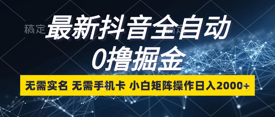 最新抖音全自动0撸掘金，无需实名，无需手机卡，小白矩阵操作日入2000+-情久项目网