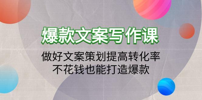 (9508期)爆款文案写作课：做好文案策划提高转化率，不花钱也能打造爆款(19节课)-情久项目网