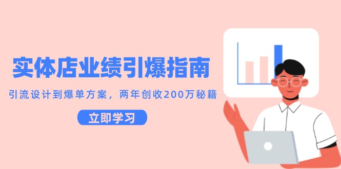 实体店业绩引爆指南，引流设计到爆单方案，两年创收200万秘籍-情久项目网
